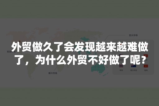 外贸做久了会发现越来越难做了，为什么外贸不好做了呢？