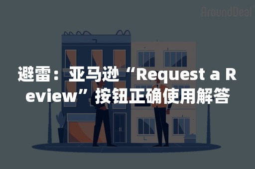 避雷：亚马逊“Request a Review”按钮正确使用解答