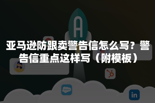 亚马逊防跟卖警告信怎么写？警告信重点这样写（附模板）