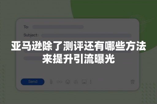 亚马逊除了测评还有哪些方法来提升引流曝光