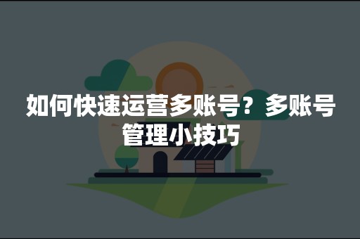 如何快速运营多账号？多账号管理小技巧