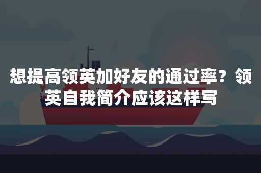 想提高领英加好友的通过率？领英自我简介应该这样写