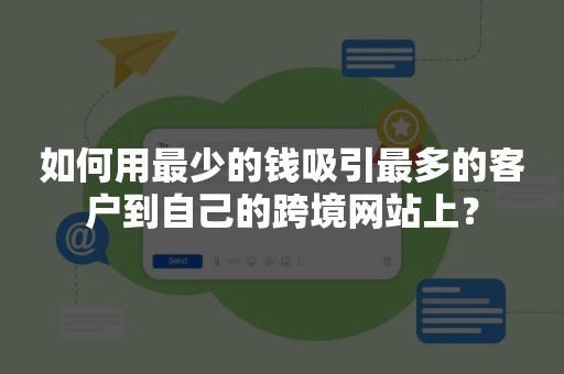 如何用最少的钱吸引最多的客户到自己的跨境网站上？