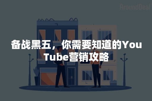 备战黑五，你需要知道的YouTube营销攻略