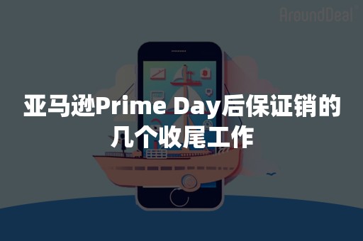 亚马逊Prime Day后保证销的几个收尾工作