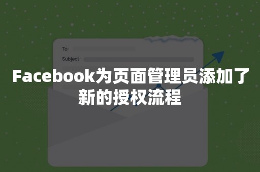 Facebook为页面管理员添加了新的授权流程