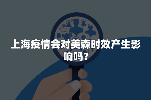 上海疫情会对美森时效产生影响吗？