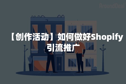 【创作活动】如何做好Shopify引流推广