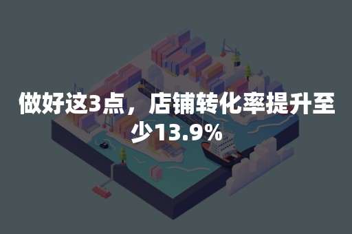 做好这3点，店铺转化率提升至少13.9%