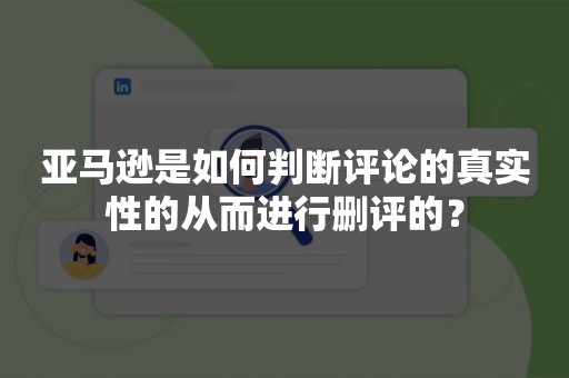 亚马逊是如何判断评论的真实性的从而进行删评的？