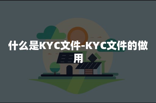 什么是KYC文件-KYC文件的做用