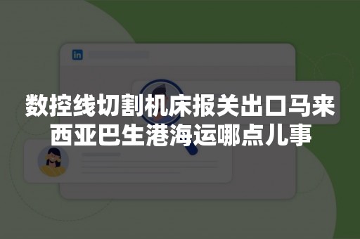 数控线切割机床报关出口马来西亚巴生港海运哪点儿事