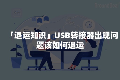 「退运知识」USB转接器出现问题该如何退运