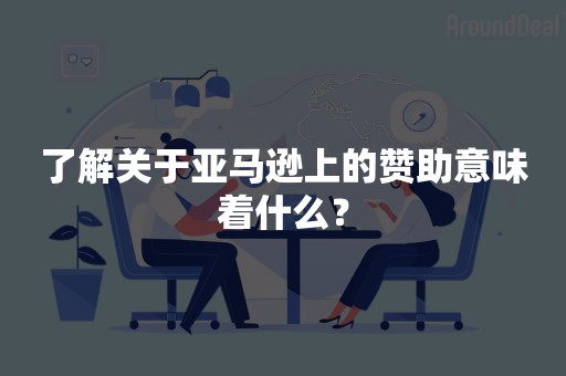 了解关于亚马逊上的赞助意味着什么？