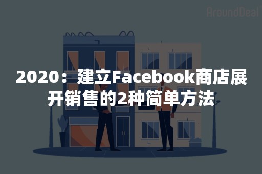 2020：建立Facebook商店展开销售的2种简单方法