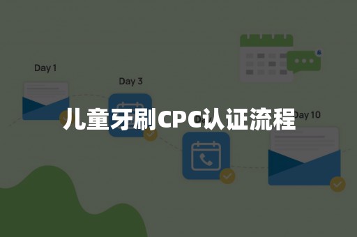 儿童牙刷CPC认证流程