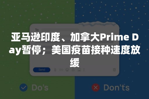 亚马逊印度、加拿大Prime Day暂停；美国疫苗接种速度放缓