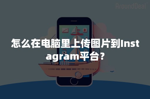 怎么在电脑里上传图片到Instagram平台？