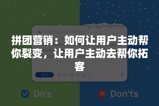 拼团营销：如何让用户主动帮你裂变，让用户主动去帮你拓客