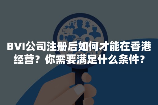 BVI公司注册后如何才能在香港经营？你需要满足什么条件？