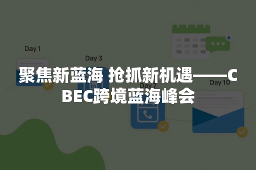 聚焦新蓝海 抢抓新机遇——CBEC跨境蓝海峰会