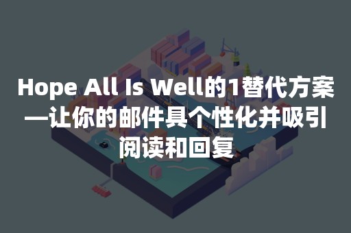 Hope All Is Well的1替代方案—让你的邮件具个性化并吸引阅读和回复