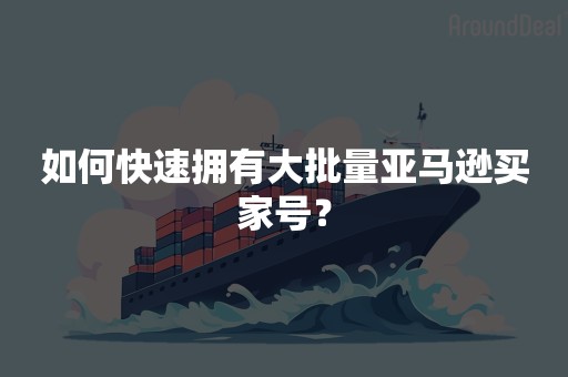 如何快速拥有大批量亚马逊买家号？