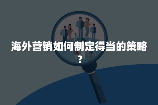 海外营销如何制定得当的策略？