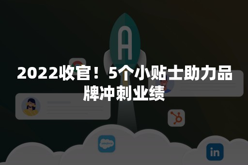 2022收官！5个小贴士助力品牌冲刺业绩