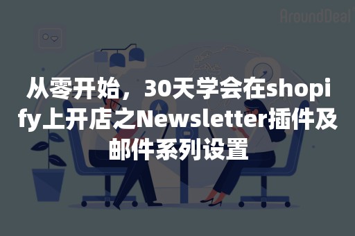 从零开始，30天学会在shopify上开店之Newsletter插件及邮件系列设置