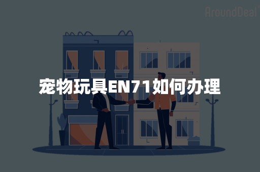 宠物玩具EN71如何办理