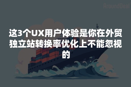 这3个UX用户体验是你在外贸独立站转换率优化上不能忽视的