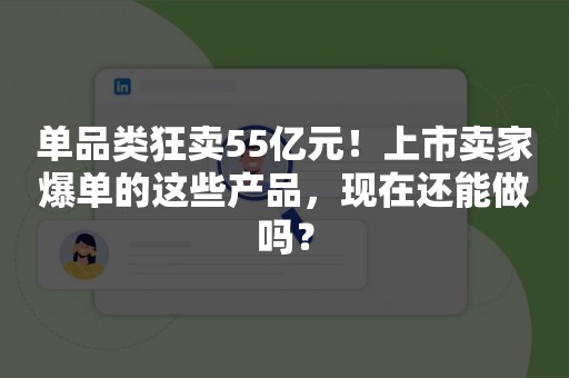 单品类狂卖55亿元！上市卖家爆单的这些产品，现在还能做吗？