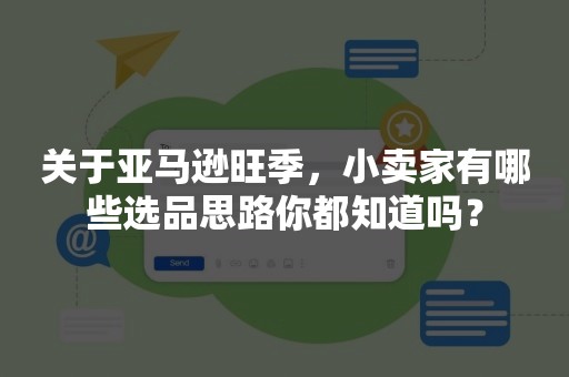 关于亚马逊旺季，小卖家有哪些选品思路你都知道吗？