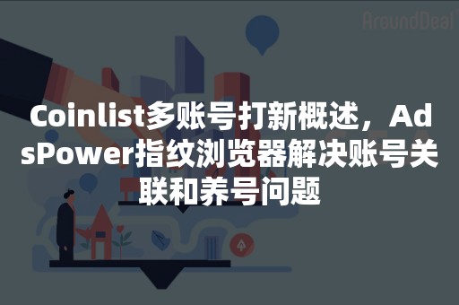 Coinlist多账号打新概述，AdsPower指纹浏览器解决账号关联和养号问题