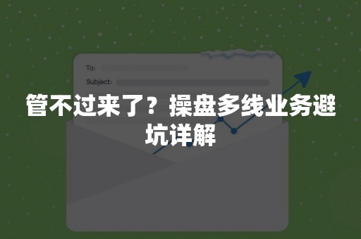 管不过来了？操盘多线业务避坑详解