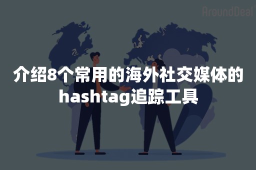 介绍8个常用的海外社交媒体的hashtag追踪工具