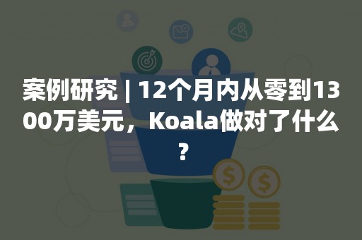 案例研究 | 12个月内从零到1300万美元，Koala做对了什么？