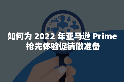 如何为 2022 年亚马逊 Prime 抢先体验促销做准备