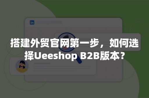 搭建外贸官网第一步，如何选择Ueeshop B2B版本？