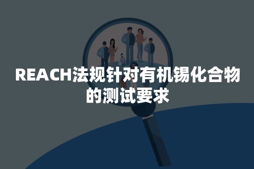 REACH法规针对有机锡化合物的测试要求