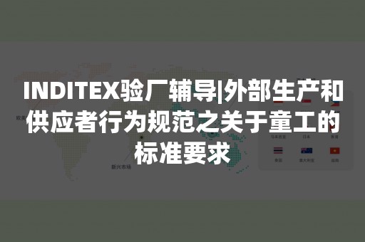 INDITEX验厂辅导|外部生产和供应者行为规范之关于童工的标准要求