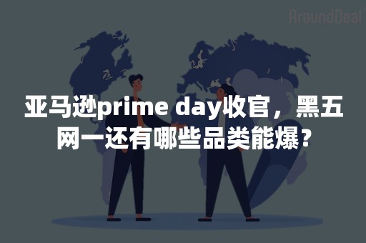 亚马逊prime day收官，黑五网一还有哪些品类能爆？