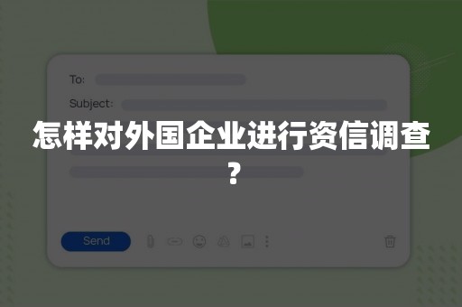 怎样对外国企业进行资信调查？