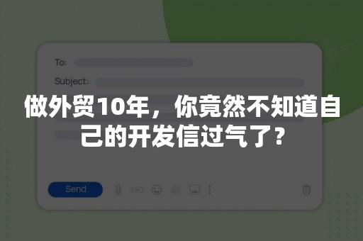 做外贸10年，你竟然不知道自己的开发信过气了？