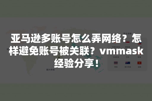 亚马逊多账号怎么弄网络？怎样避免账号被关联？vmmask经验分享！