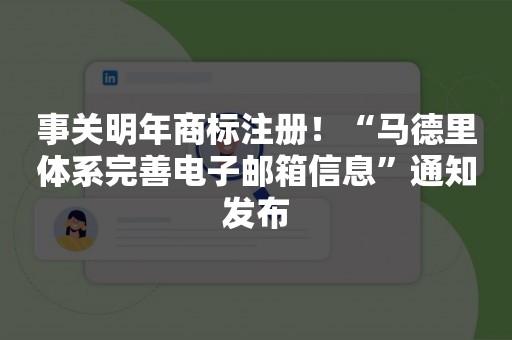 事关明年商标注册！“马德里体系完善电子邮箱信息”通知发布