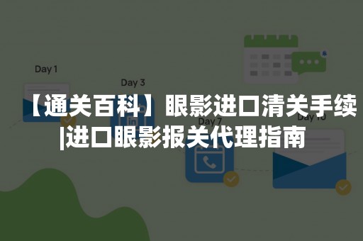 【通关百科】眼影进口清关手续|进口眼影报关代理指南