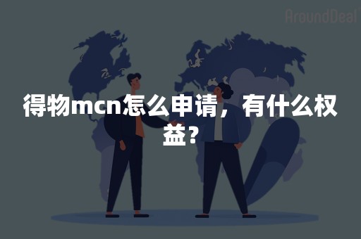 得物mcn怎么申请，有什么权益？