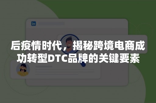 后疫情时代，揭秘跨境电商成功转型DTC品牌的关键要素